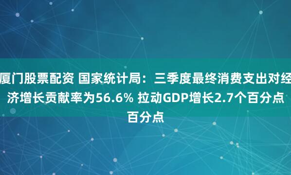 厦门股票配资 国家统计局：三季度最终消费支出对经济增长贡献率为56.6% 拉动GDP增长2.7个百分点