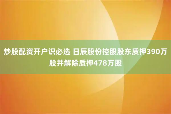 炒股配资开户识必选 日辰股份控股股东质押390万股并解除质押478万股