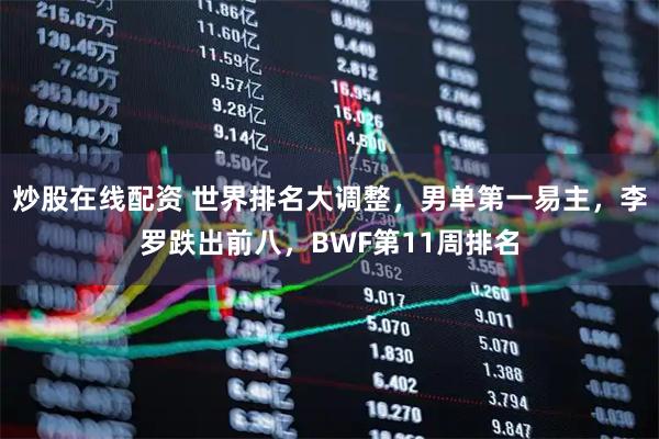 炒股在线配资 世界排名大调整,男单第一易主,李罗跌出前八,BWF第11周排名
