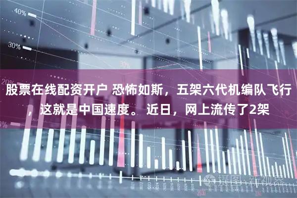 股票在线配资开户 恐怖如斯，五架六代机编队飞行，这就是中国速度。 近日，网上流传了2架