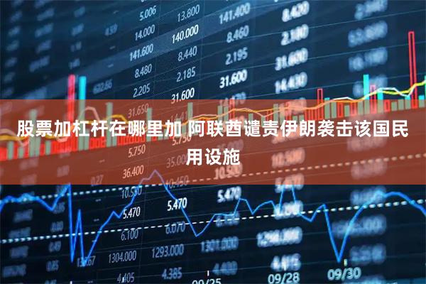 股票加杠杆在哪里加 阿联酋谴责伊朗袭击该国民用设施