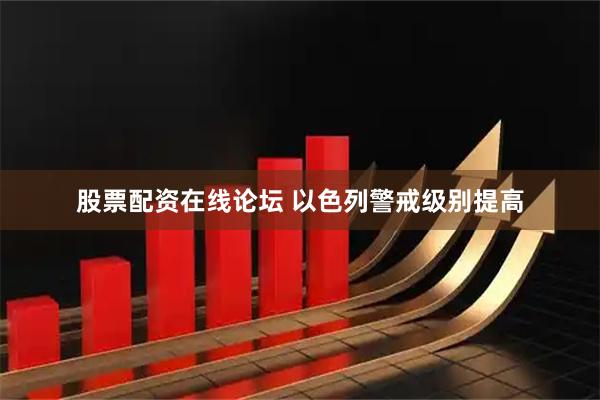 股票配资在线论坛 以色列警戒级别提高